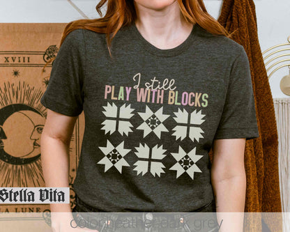 I Still Play With Blocks, Funny Quilt Block T-shirt For Quilting Retreat